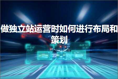 璺ㄥ鐢靛晢鐭ヨ瘑:鍋氱嫭绔嬬珯杩愯惀鏃跺浣曡繘琛屽竷灞€鍜岀瓥鍒? width=